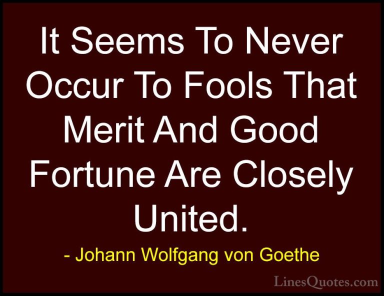 Johann Wolfgang von Goethe Quotes (151) - It Seems To Never Occur... - QuotesIt Seems To Never Occur To Fools That Merit And Good Fortune Are Closely United.