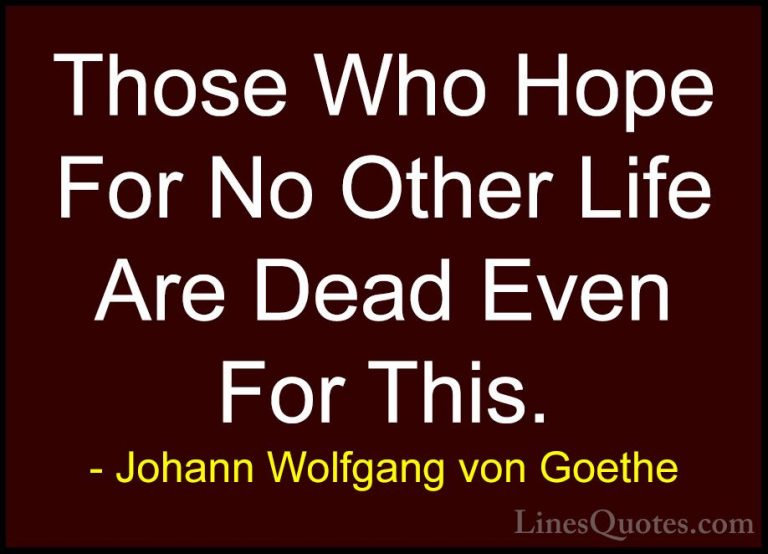 Johann Wolfgang von Goethe Quotes (153) - Those Who Hope For No O... - QuotesThose Who Hope For No Other Life Are Dead Even For This.