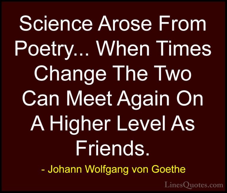 Johann Wolfgang von Goethe Quotes (158) - Science Arose From Poet... - QuotesScience Arose From Poetry... When Times Change The Two Can Meet Again On A Higher Level As Friends.