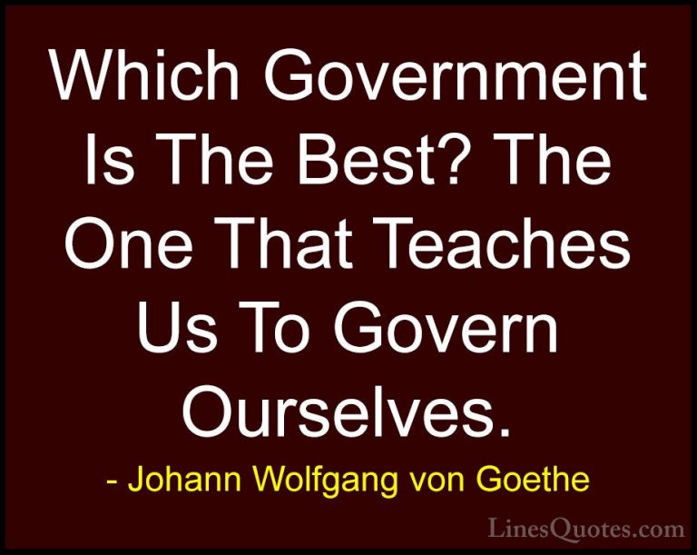 Johann Wolfgang von Goethe Quotes (161) - Which Government Is The... - QuotesWhich Government Is The Best? The One That Teaches Us To Govern Ourselves.