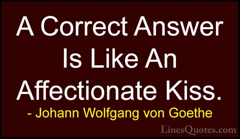 Johann Wolfgang von Goethe Quotes (164) - A Correct Answer Is Lik... - QuotesA Correct Answer Is Like An Affectionate Kiss.