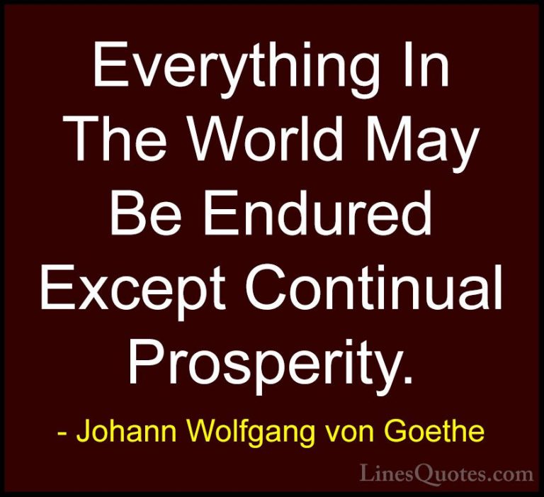 Johann Wolfgang von Goethe Quotes (165) - Everything In The World... - QuotesEverything In The World May Be Endured Except Continual Prosperity.