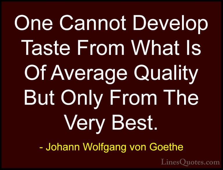 Johann Wolfgang von Goethe Quotes (166) - One Cannot Develop Tast... - QuotesOne Cannot Develop Taste From What Is Of Average Quality But Only From The Very Best.