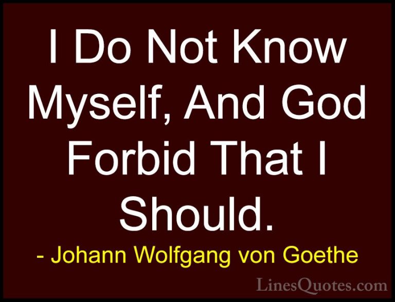Johann Wolfgang von Goethe Quotes (172) - I Do Not Know Myself, A... - QuotesI Do Not Know Myself, And God Forbid That I Should.