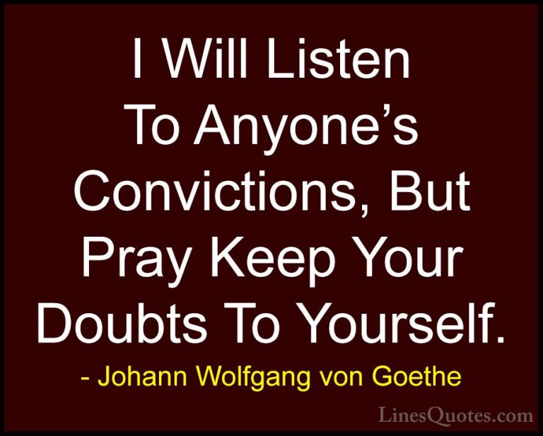 Johann Wolfgang von Goethe Quotes (179) - I Will Listen To Anyone... - QuotesI Will Listen To Anyone's Convictions, But Pray Keep Your Doubts To Yourself.