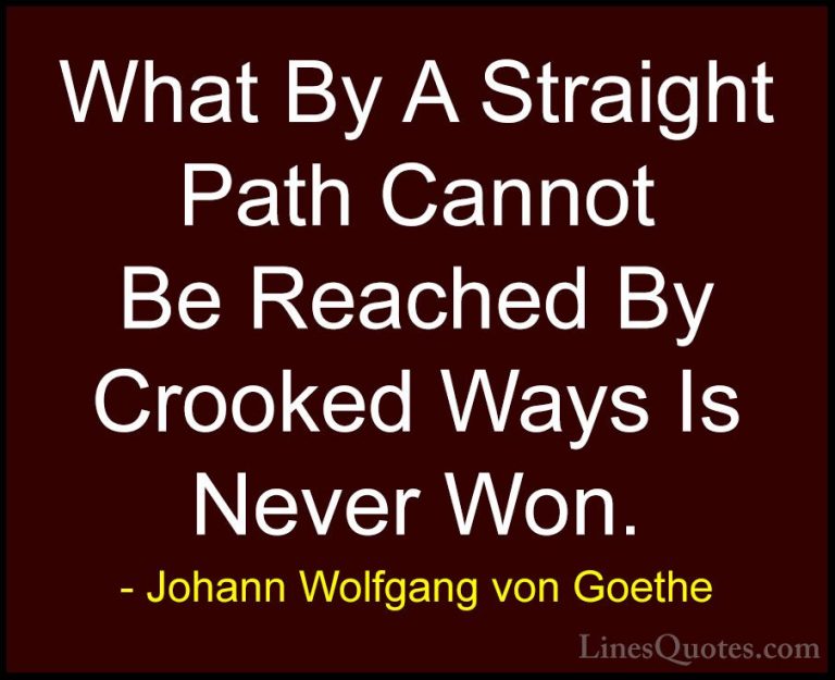 Johann Wolfgang von Goethe Quotes (180) - What By A Straight Path... - QuotesWhat By A Straight Path Cannot Be Reached By Crooked Ways Is Never Won.