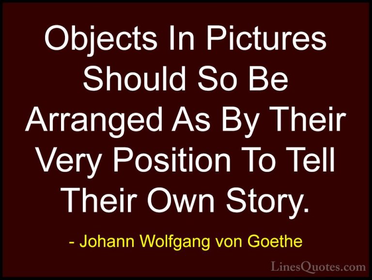 Johann Wolfgang von Goethe Quotes (181) - Objects In Pictures Sho... - QuotesObjects In Pictures Should So Be Arranged As By Their Very Position To Tell Their Own Story.