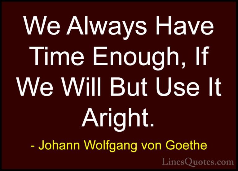 Johann Wolfgang von Goethe Quotes (188) - We Always Have Time Eno... - QuotesWe Always Have Time Enough, If We Will But Use It Aright.