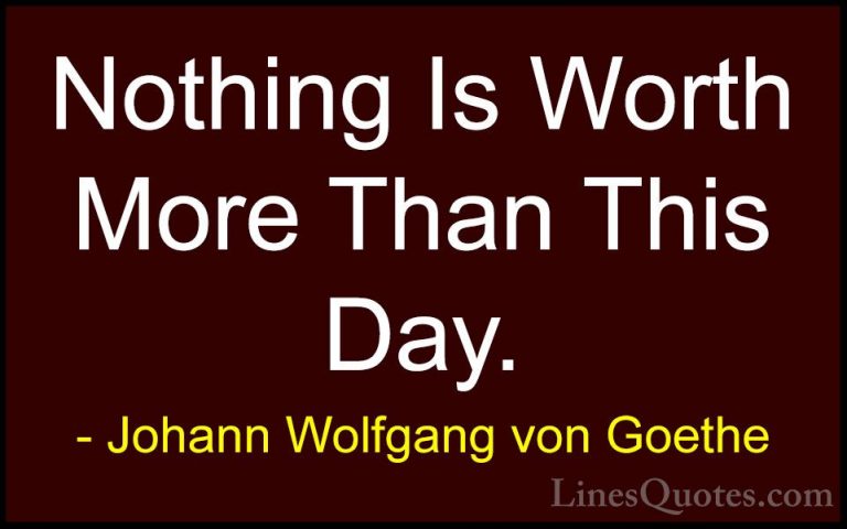 Johann Wolfgang von Goethe Quotes (19) - Nothing Is Worth More Th... - QuotesNothing Is Worth More Than This Day.