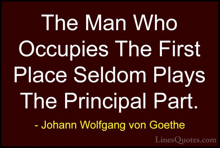 Johann Wolfgang von Goethe Quotes (192) - The Man Who Occupies Th... - QuotesThe Man Who Occupies The First Place Seldom Plays The Principal Part.
