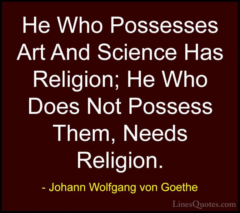 Johann Wolfgang von Goethe Quotes (193) - He Who Possesses Art An... - QuotesHe Who Possesses Art And Science Has Religion; He Who Does Not Possess Them, Needs Religion.