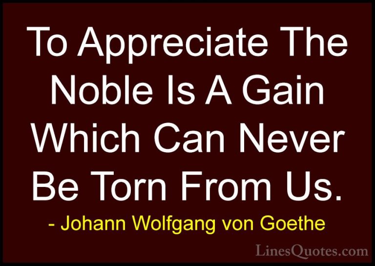 Johann Wolfgang von Goethe Quotes (195) - To Appreciate The Noble... - QuotesTo Appreciate The Noble Is A Gain Which Can Never Be Torn From Us.