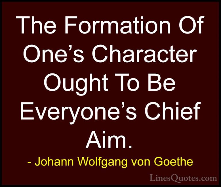Johann Wolfgang von Goethe Quotes (196) - The Formation Of One's ... - QuotesThe Formation Of One's Character Ought To Be Everyone's Chief Aim.
