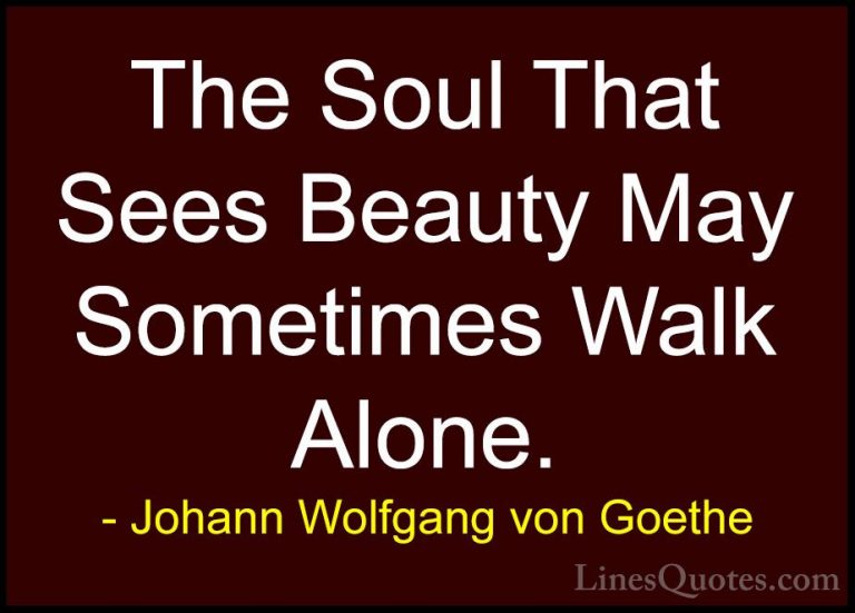 Johann Wolfgang von Goethe Quotes (203) - The Soul That Sees Beau... - QuotesThe Soul That Sees Beauty May Sometimes Walk Alone.