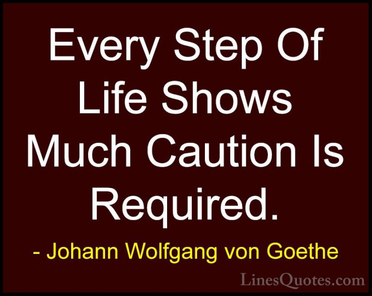 Johann Wolfgang von Goethe Quotes (211) - Every Step Of Life Show... - QuotesEvery Step Of Life Shows Much Caution Is Required.