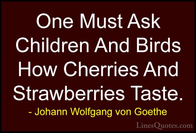 Johann Wolfgang von Goethe Quotes (219) - One Must Ask Children A... - QuotesOne Must Ask Children And Birds How Cherries And Strawberries Taste.