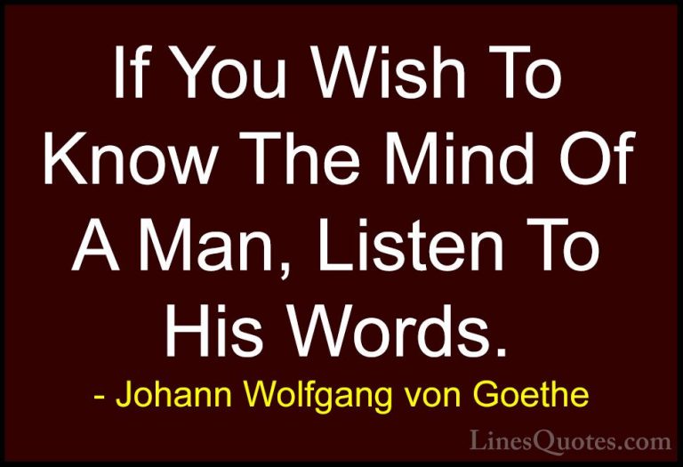 Johann Wolfgang von Goethe Quotes (222) - If You Wish To Know The... - QuotesIf You Wish To Know The Mind Of A Man, Listen To His Words.