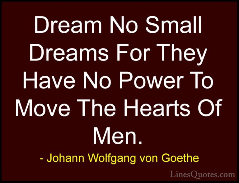 Johann Wolfgang von Goethe Quotes (224) - Dream No Small Dreams F... - QuotesDream No Small Dreams For They Have No Power To Move The Hearts Of Men.