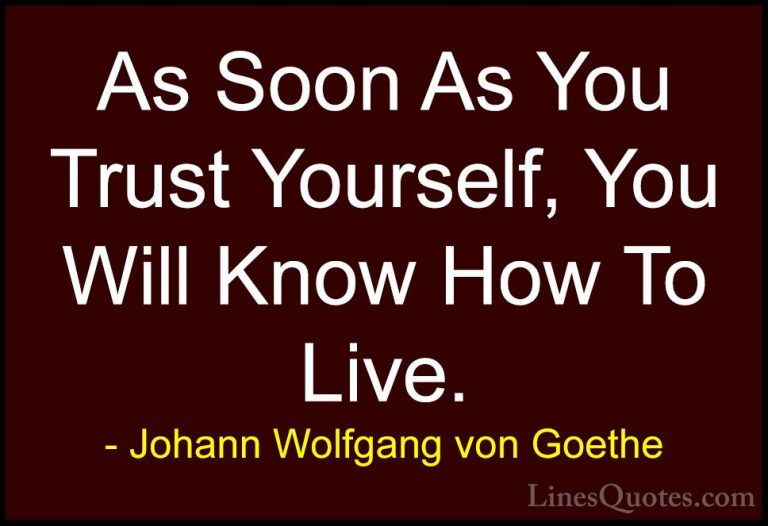 Johann Wolfgang von Goethe Quotes (227) - As Soon As You Trust Yo... - QuotesAs Soon As You Trust Yourself, You Will Know How To Live.