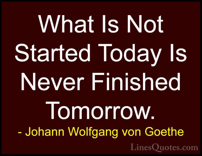 Johann Wolfgang von Goethe Quotes (234) - What Is Not Started Tod... - QuotesWhat Is Not Started Today Is Never Finished Tomorrow.
