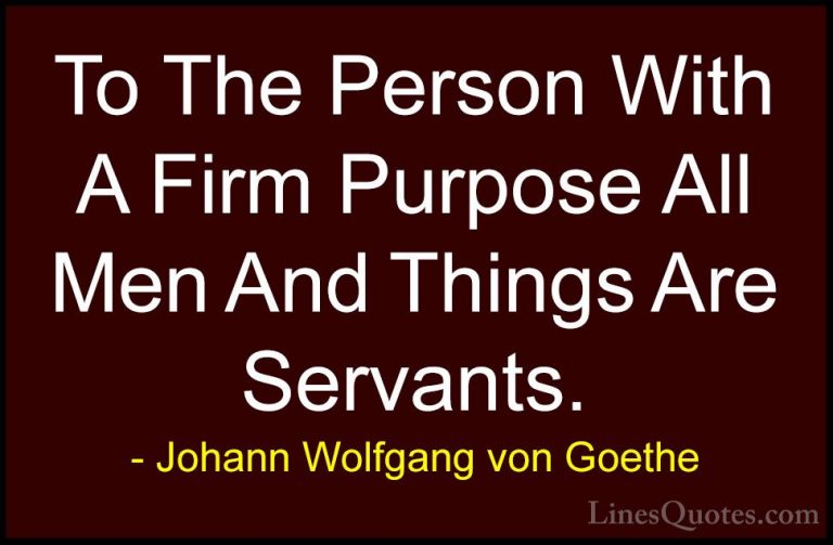 Johann Wolfgang von Goethe Quotes (235) - To The Person With A Fi... - QuotesTo The Person With A Firm Purpose All Men And Things Are Servants.