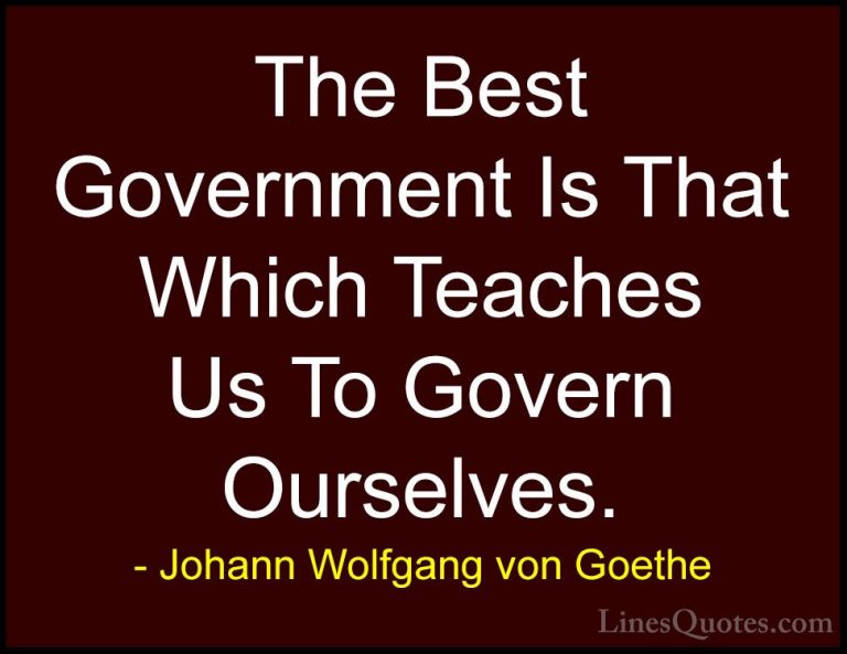 Johann Wolfgang von Goethe Quotes (239) - The Best Government Is ... - QuotesThe Best Government Is That Which Teaches Us To Govern Ourselves.