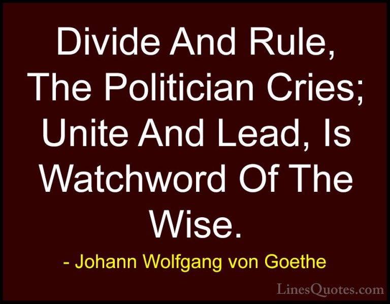 Johann Wolfgang von Goethe Quotes (240) - Divide And Rule, The Po... - QuotesDivide And Rule, The Politician Cries; Unite And Lead, Is Watchword Of The Wise.