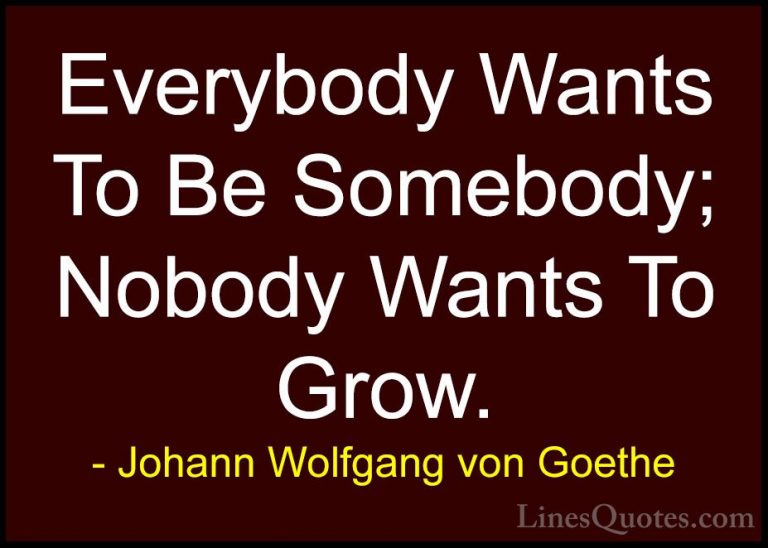 Johann Wolfgang von Goethe Quotes (246) - Everybody Wants To Be S... - QuotesEverybody Wants To Be Somebody; Nobody Wants To Grow.