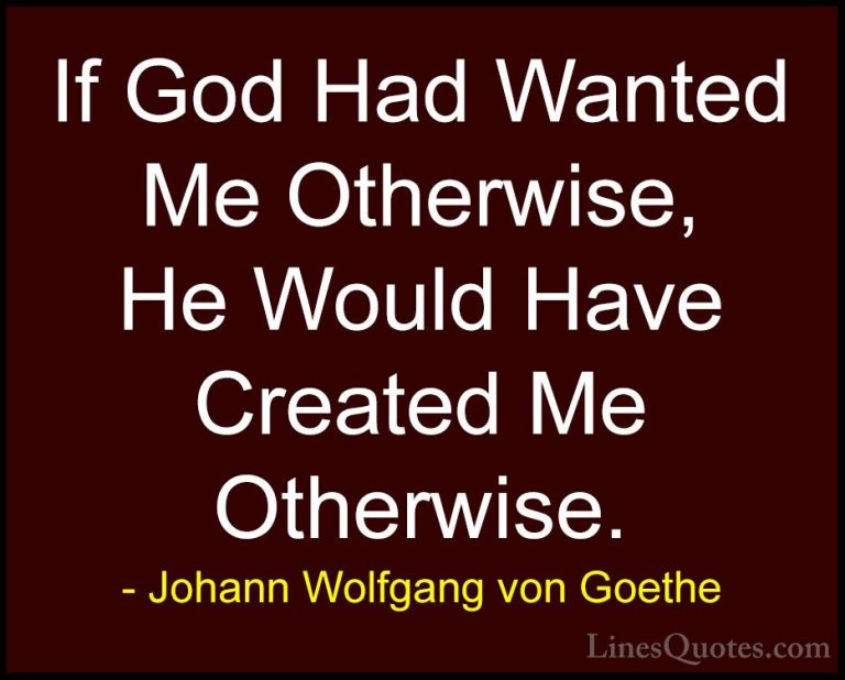 Johann Wolfgang von Goethe Quotes (247) - If God Had Wanted Me Ot... - QuotesIf God Had Wanted Me Otherwise, He Would Have Created Me Otherwise.