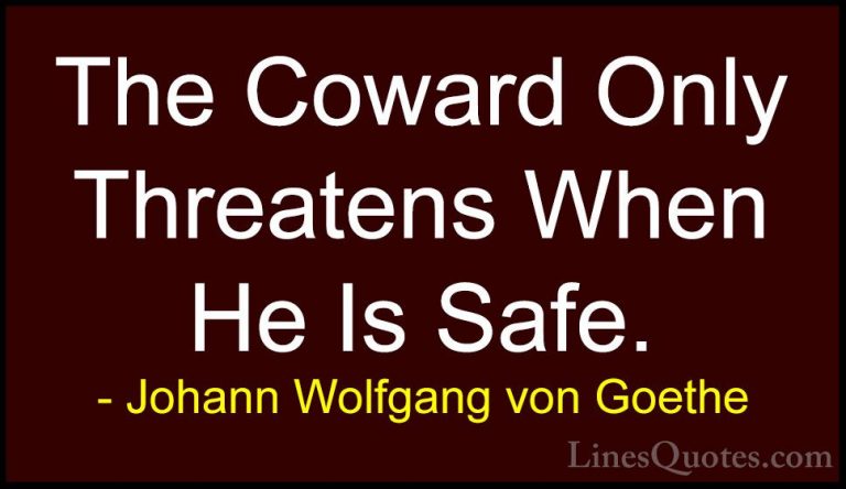Johann Wolfgang von Goethe Quotes (252) - The Coward Only Threate... - QuotesThe Coward Only Threatens When He Is Safe.