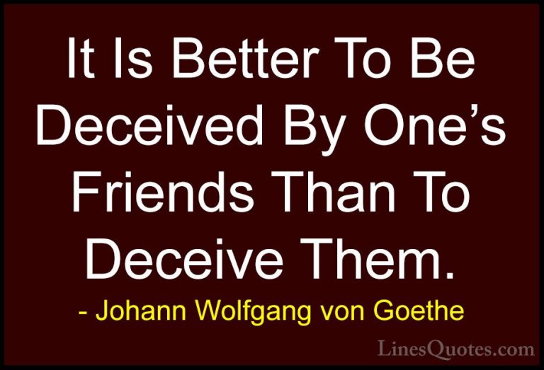 Johann Wolfgang von Goethe Quotes (261) - It Is Better To Be Dece... - QuotesIt Is Better To Be Deceived By One's Friends Than To Deceive Them.