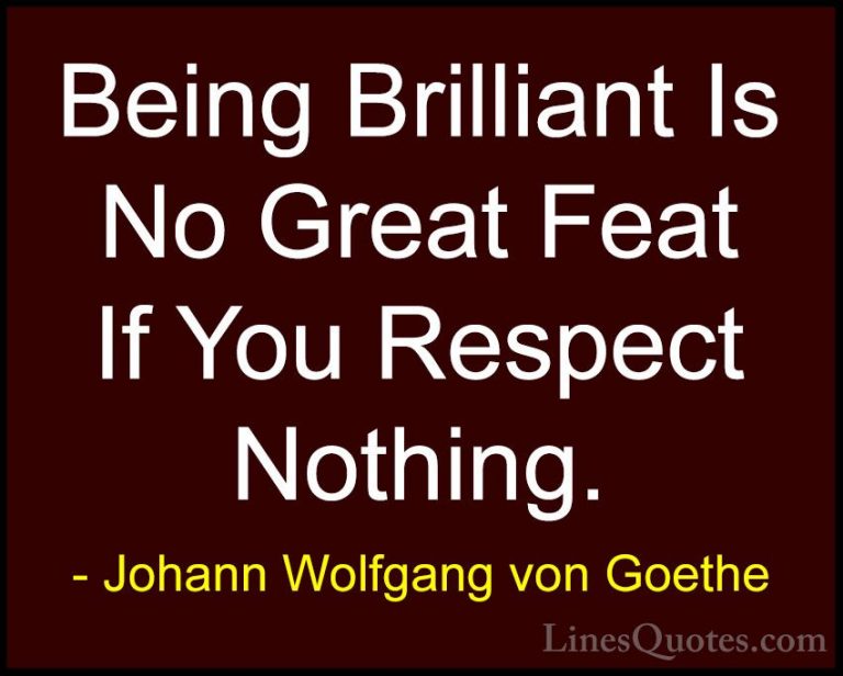 Johann Wolfgang von Goethe Quotes (263) - Being Brilliant Is No G... - QuotesBeing Brilliant Is No Great Feat If You Respect Nothing.