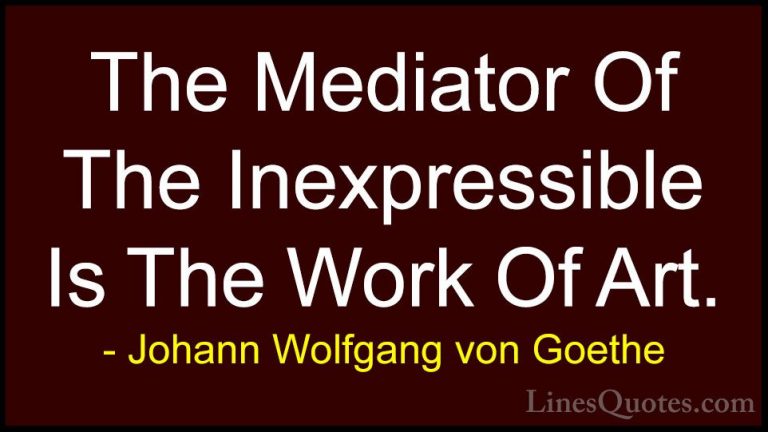 Johann Wolfgang von Goethe Quotes (265) - The Mediator Of The Ine... - QuotesThe Mediator Of The Inexpressible Is The Work Of Art.