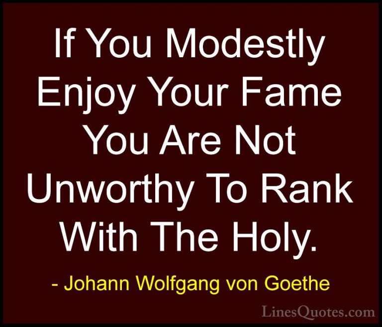 Johann Wolfgang von Goethe Quotes (267) - If You Modestly Enjoy Y... - QuotesIf You Modestly Enjoy Your Fame You Are Not Unworthy To Rank With The Holy.