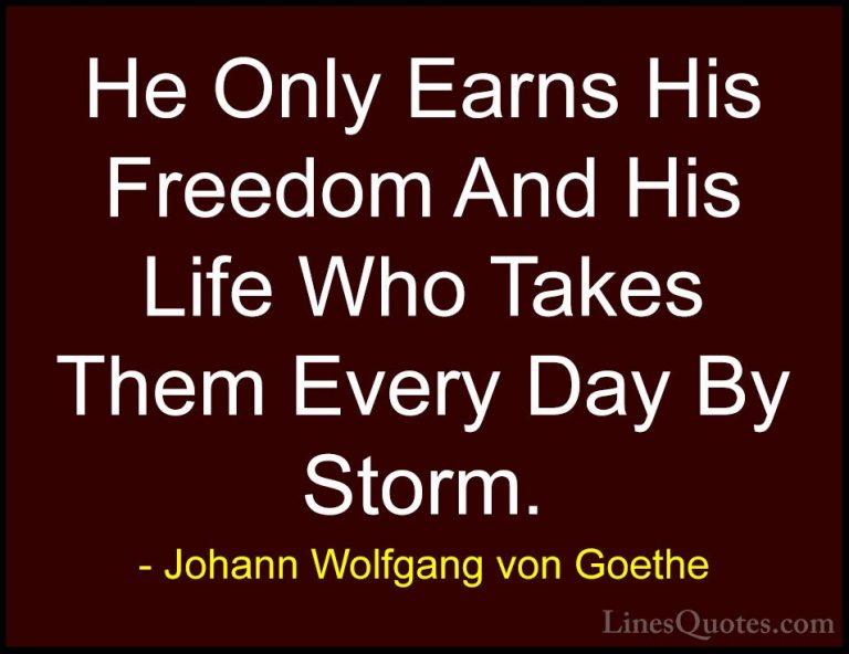 Johann Wolfgang von Goethe Quotes (270) - He Only Earns His Freed... - QuotesHe Only Earns His Freedom And His Life Who Takes Them Every Day By Storm.