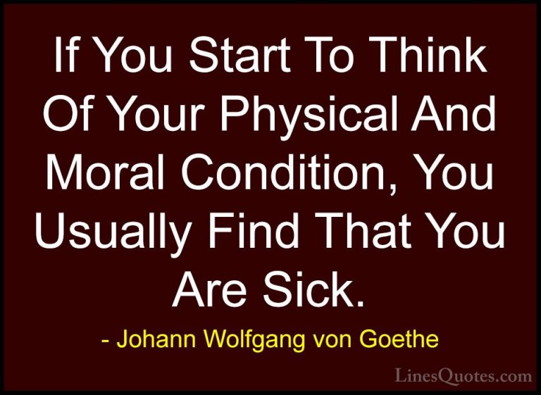 Johann Wolfgang von Goethe Quotes (271) - If You Start To Think O... - QuotesIf You Start To Think Of Your Physical And Moral Condition, You Usually Find That You Are Sick.