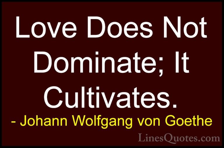 Johann Wolfgang von Goethe Quotes (272) - Love Does Not Dominate;... - QuotesLove Does Not Dominate; It Cultivates.