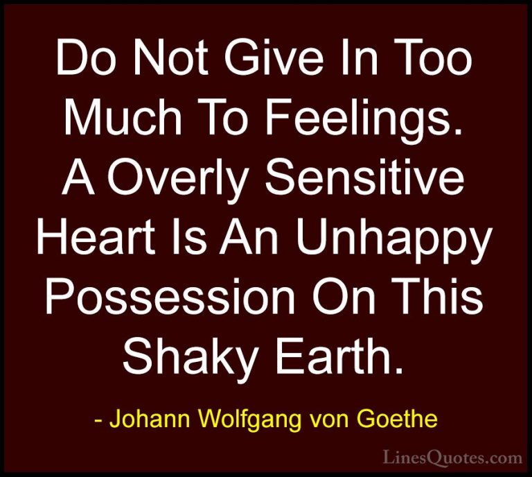 Johann Wolfgang von Goethe Quotes (277) - Do Not Give In Too Much... - QuotesDo Not Give In Too Much To Feelings. A Overly Sensitive Heart Is An Unhappy Possession On This Shaky Earth.