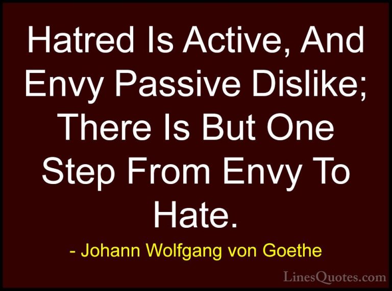 Johann Wolfgang von Goethe Quotes (278) - Hatred Is Active, And E... - QuotesHatred Is Active, And Envy Passive Dislike; There Is But One Step From Envy To Hate.