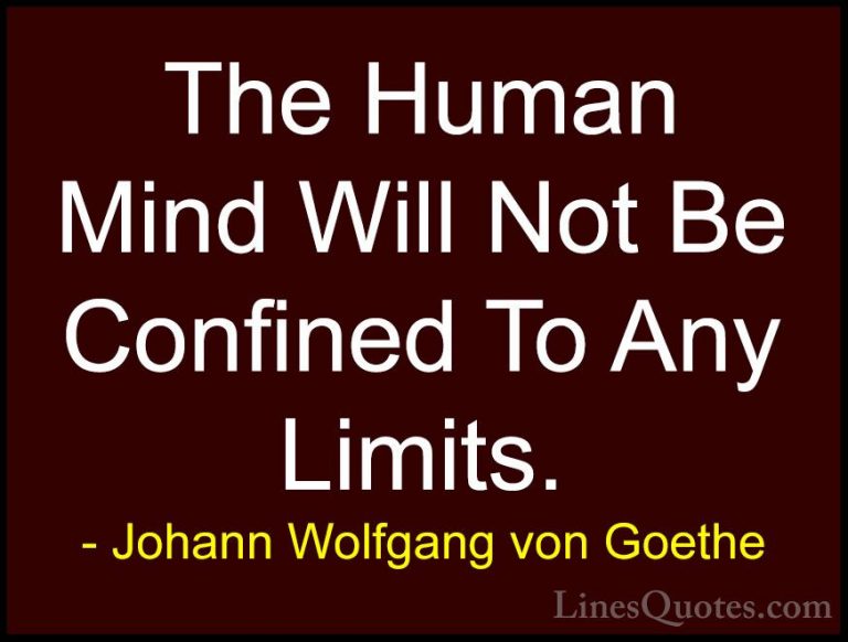 Johann Wolfgang von Goethe Quotes (281) - The Human Mind Will Not... - QuotesThe Human Mind Will Not Be Confined To Any Limits.