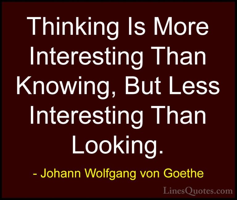 Johann Wolfgang von Goethe Quotes (283) - Thinking Is More Intere... - QuotesThinking Is More Interesting Than Knowing, But Less Interesting Than Looking.