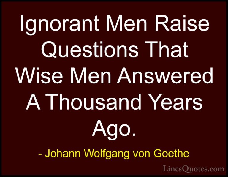 Johann Wolfgang von Goethe Quotes (286) - Ignorant Men Raise Ques... - QuotesIgnorant Men Raise Questions That Wise Men Answered A Thousand Years Ago.