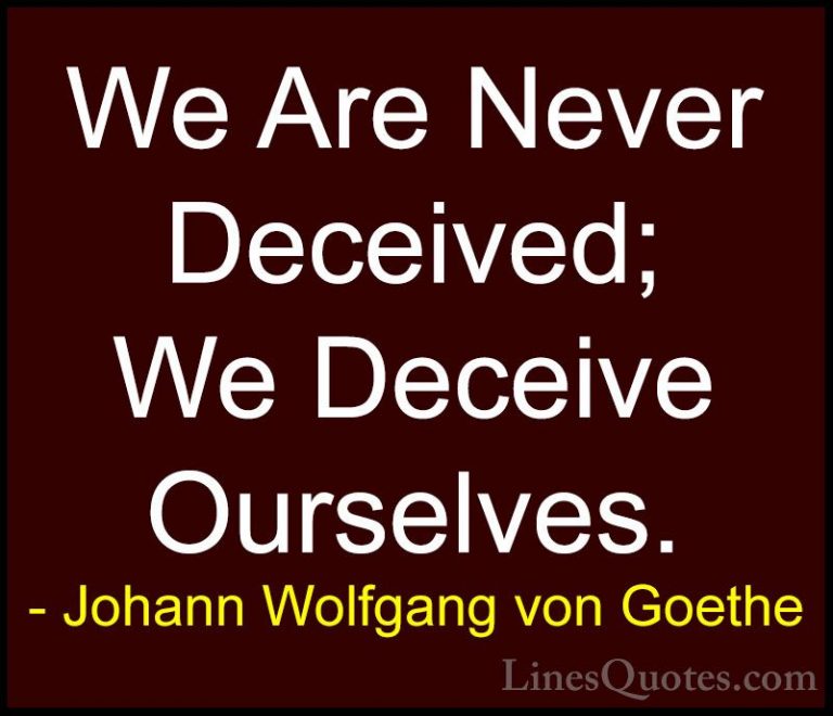 Johann Wolfgang von Goethe Quotes (288) - We Are Never Deceived; ... - QuotesWe Are Never Deceived; We Deceive Ourselves.