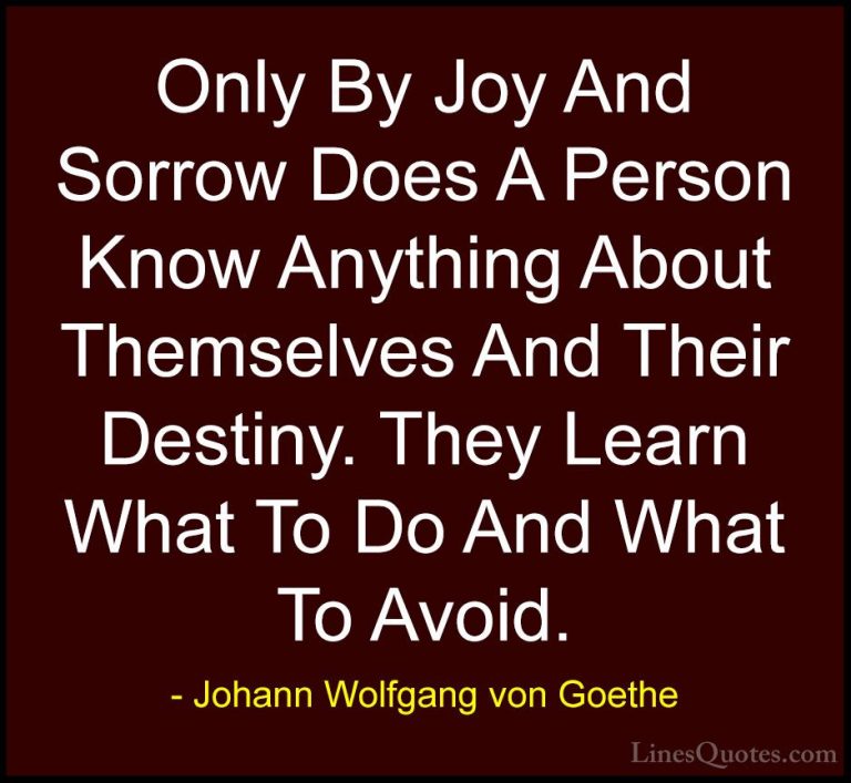 Johann Wolfgang von Goethe Quotes (291) - Only By Joy And Sorrow ... - QuotesOnly By Joy And Sorrow Does A Person Know Anything About Themselves And Their Destiny. They Learn What To Do And What To Avoid.