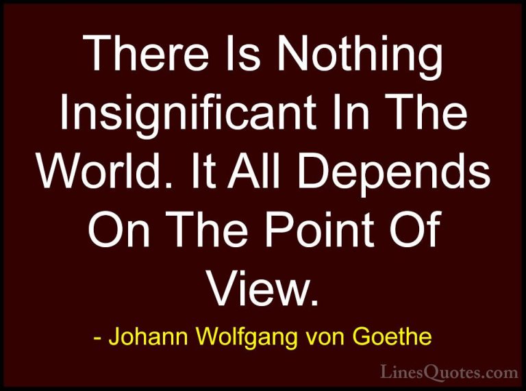Johann Wolfgang von Goethe Quotes (293) - There Is Nothing Insign... - QuotesThere Is Nothing Insignificant In The World. It All Depends On The Point Of View.
