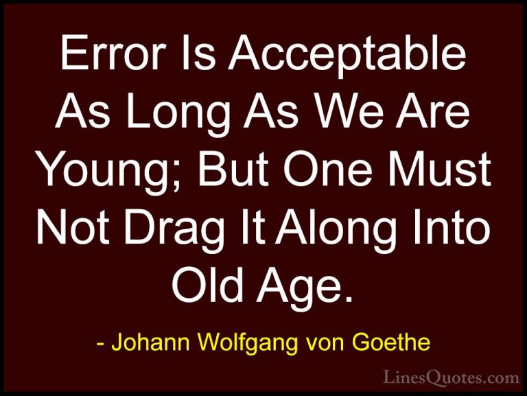 Johann Wolfgang von Goethe Quotes (294) - Error Is Acceptable As ... - QuotesError Is Acceptable As Long As We Are Young; But One Must Not Drag It Along Into Old Age.