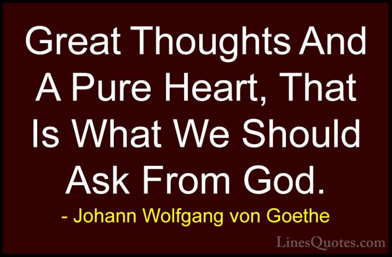 Johann Wolfgang von Goethe Quotes (295) - Great Thoughts And A Pu... - QuotesGreat Thoughts And A Pure Heart, That Is What We Should Ask From God.