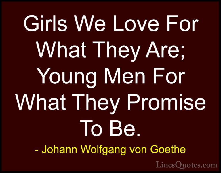Johann Wolfgang von Goethe Quotes (298) - Girls We Love For What ... - QuotesGirls We Love For What They Are; Young Men For What They Promise To Be.