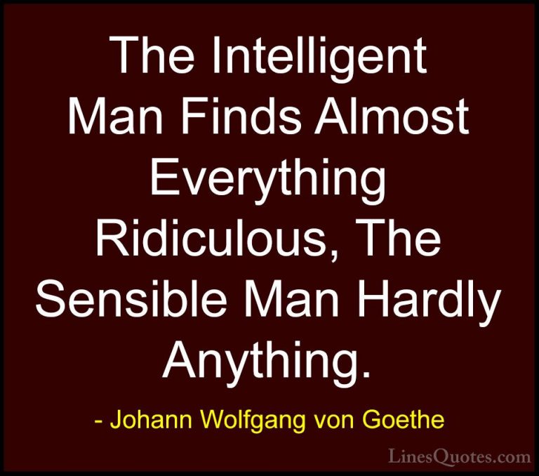 Johann Wolfgang von Goethe Quotes (310) - The Intelligent Man Fin... - QuotesThe Intelligent Man Finds Almost Everything Ridiculous, The Sensible Man Hardly Anything.
