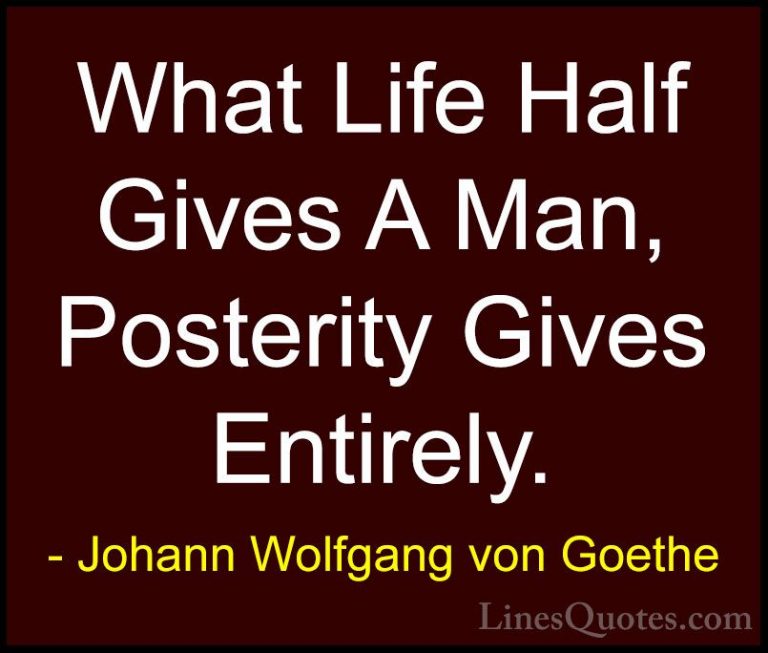 Johann Wolfgang von Goethe Quotes (311) - What Life Half Gives A ... - QuotesWhat Life Half Gives A Man, Posterity Gives Entirely.